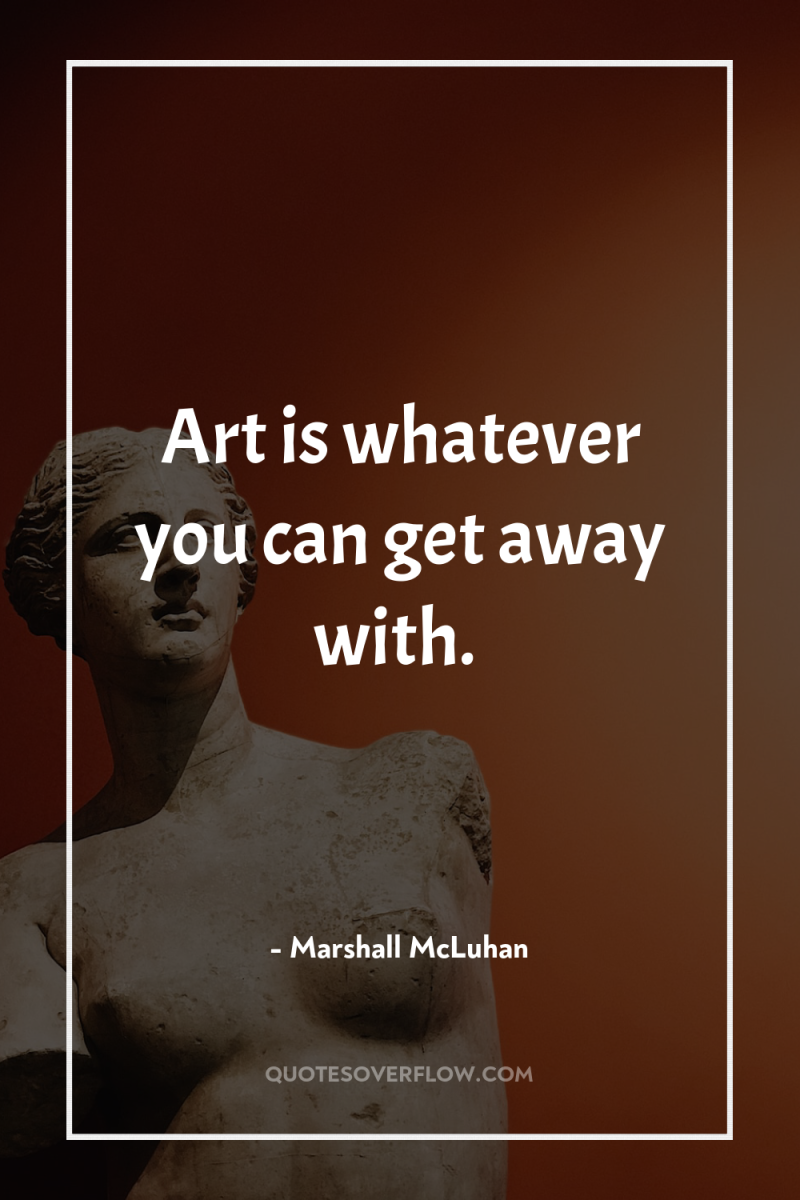 Art is whatever you can get away with. 