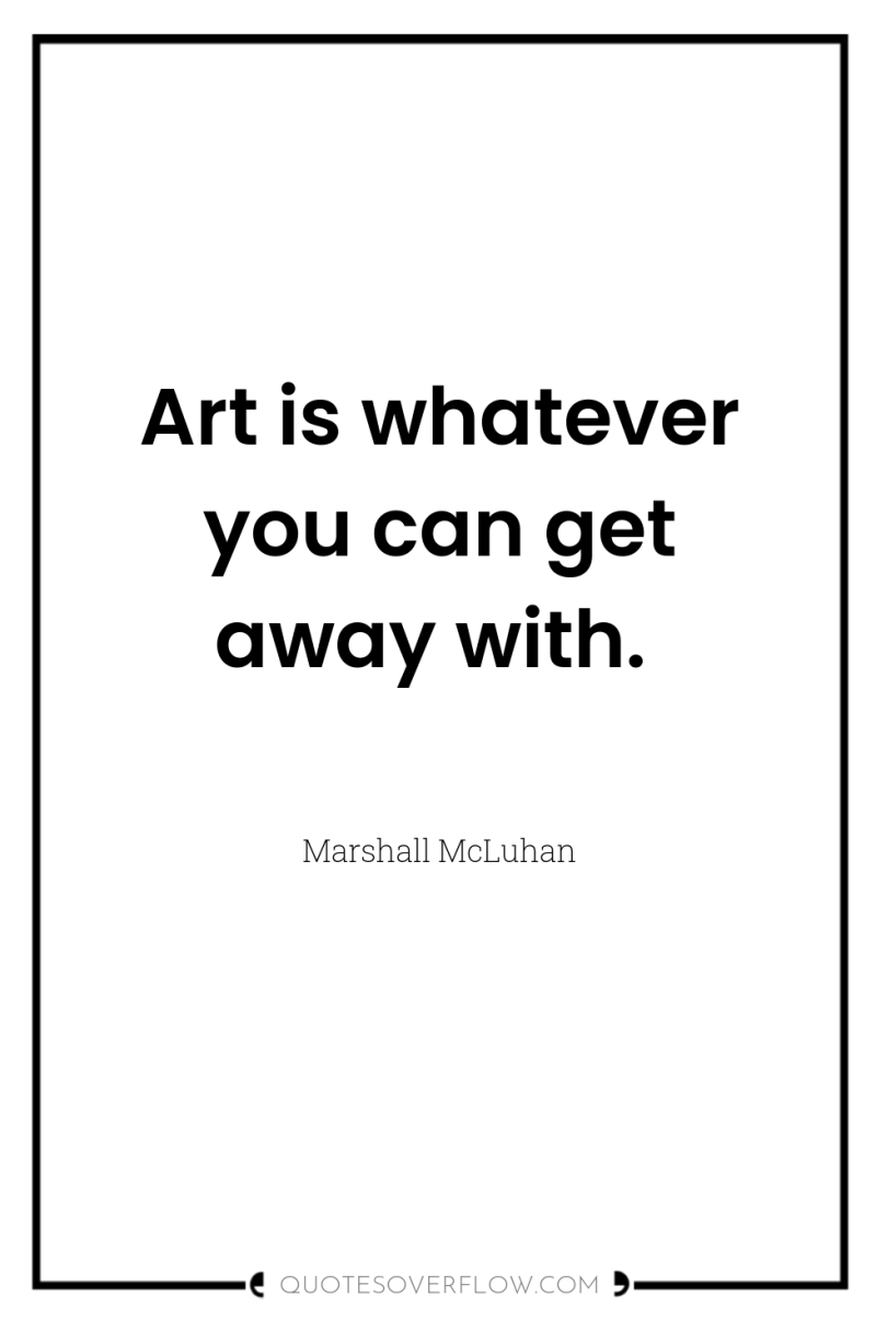 Art is whatever you can get away with. 