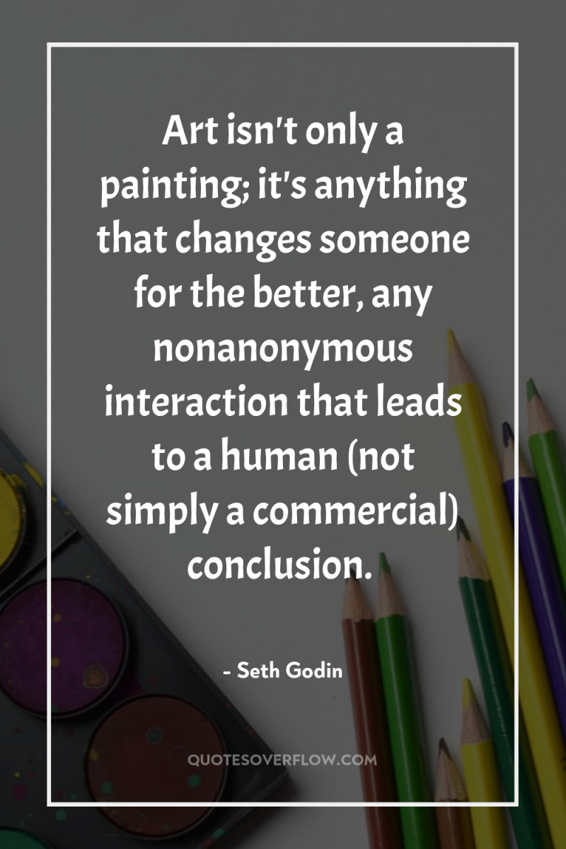 Art isn't only a painting; it's anything that changes someone...
