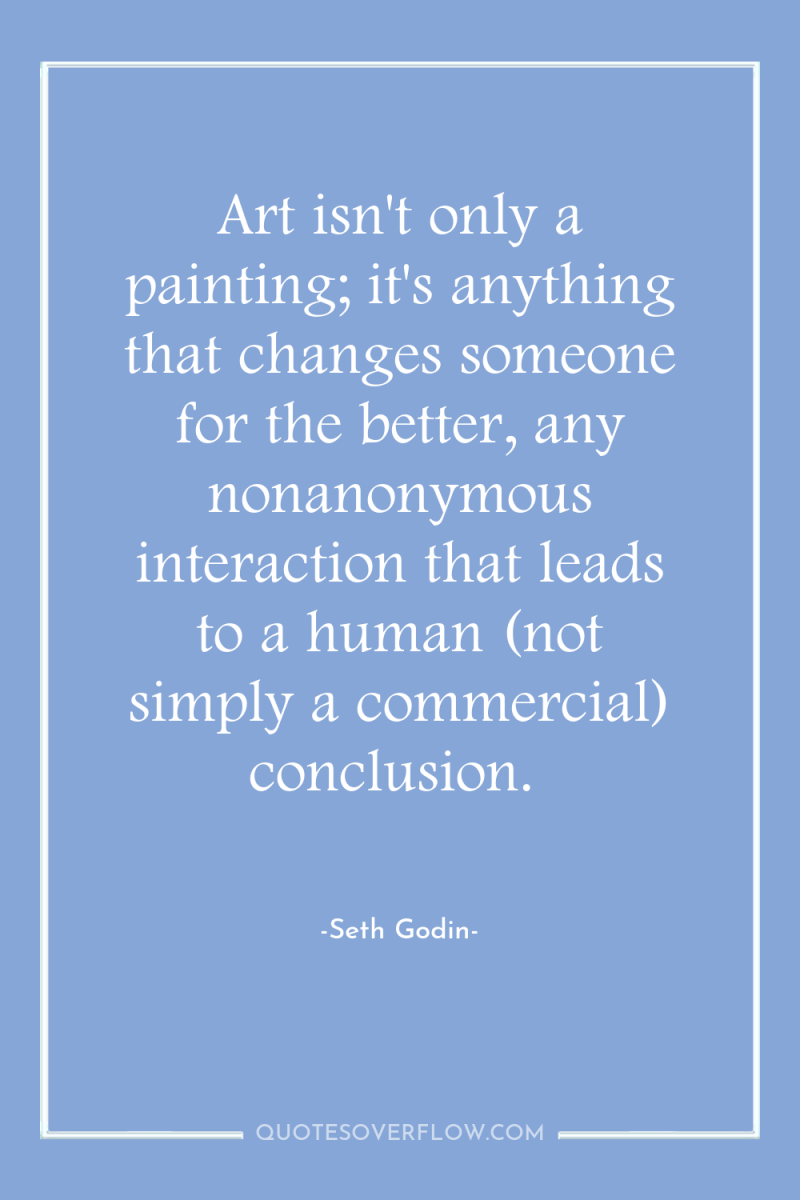 Art isn't only a painting; it's anything that changes someone...