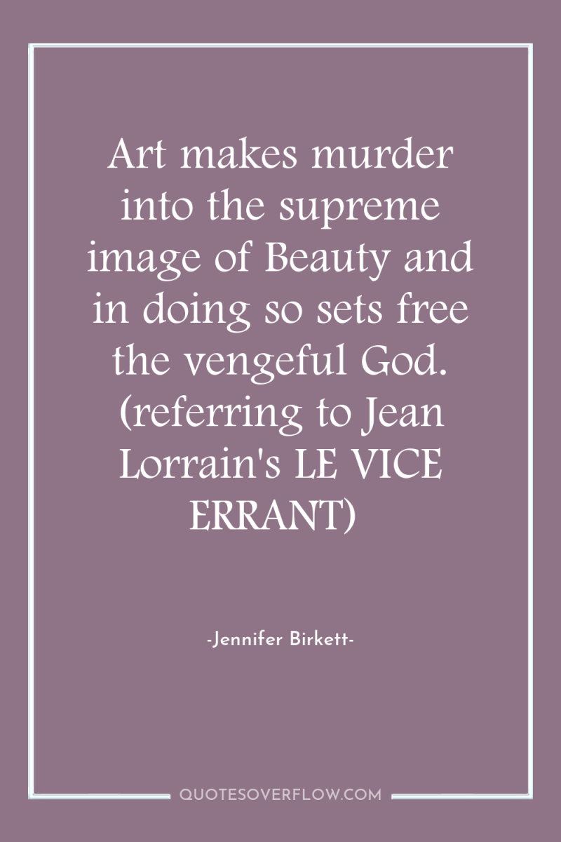 Art makes murder into the supreme image of Beauty and...