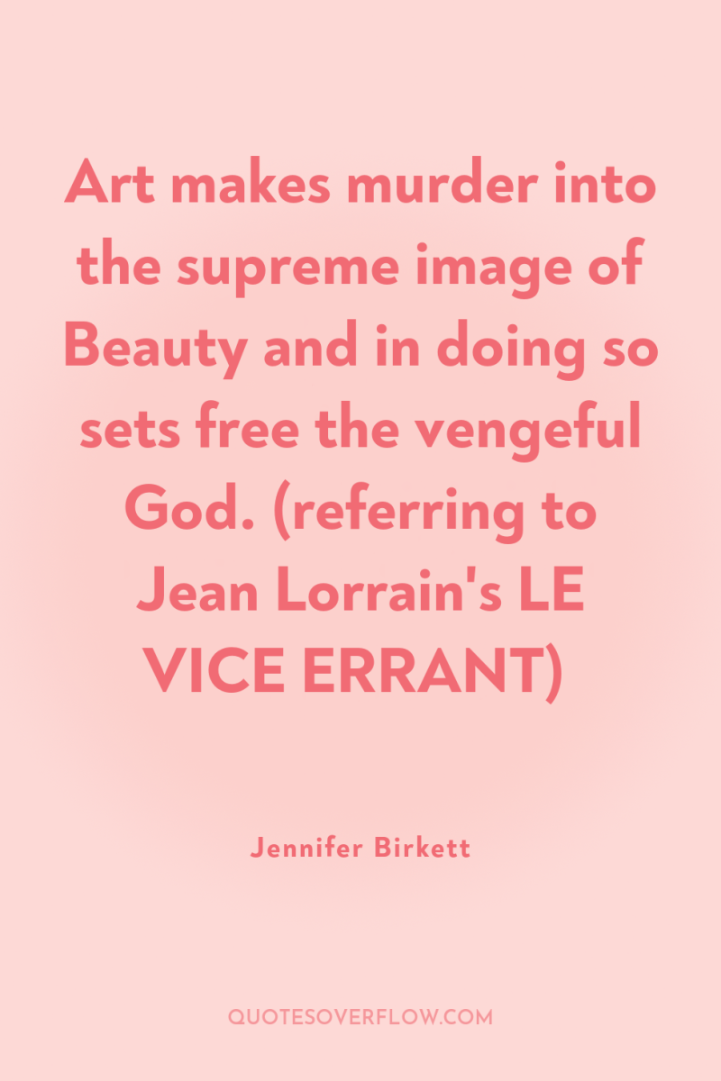 Art makes murder into the supreme image of Beauty and...