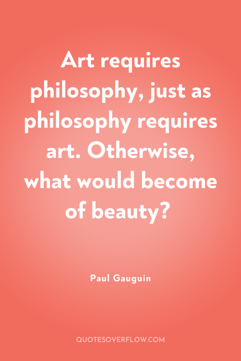 Art requires philosophy, just as philosophy requires art. Otherwise, what...
