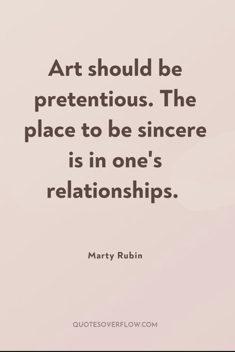 Art should be pretentious. The place to be sincere is...