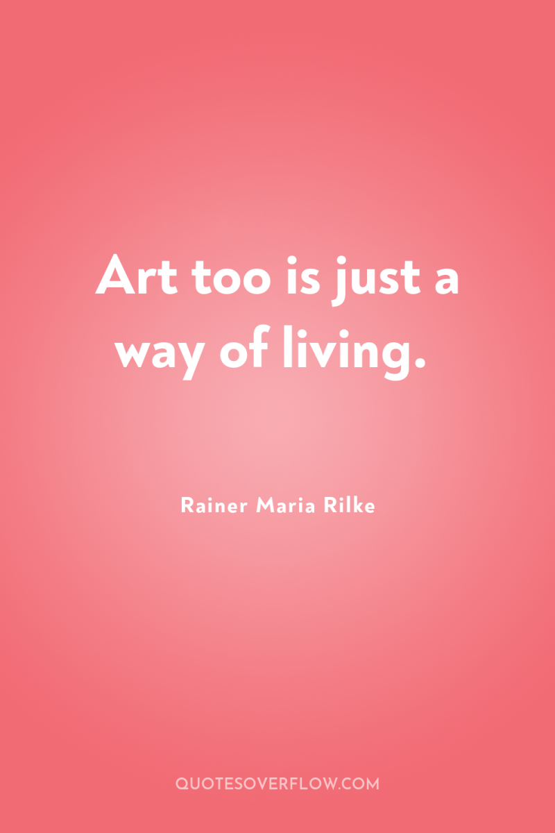 Art too is just a way of living. 