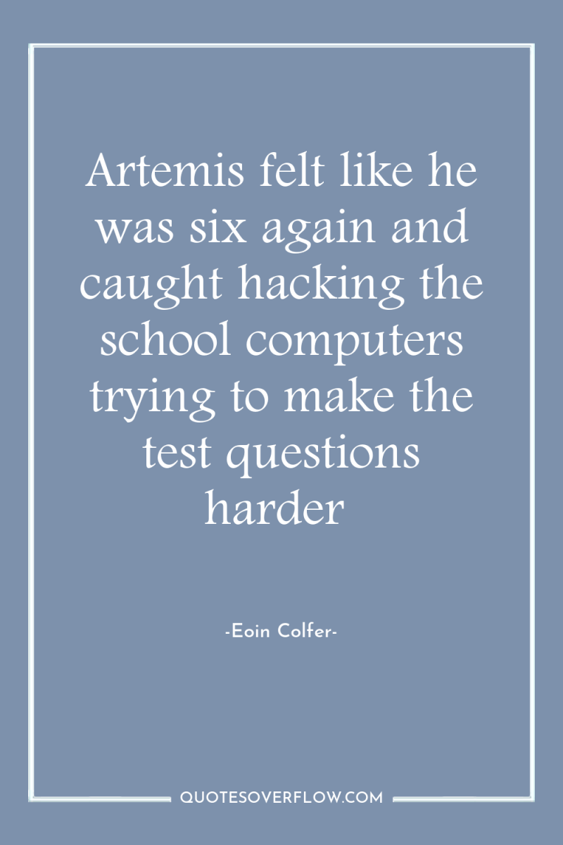 Artemis felt like he was six again and caught hacking...