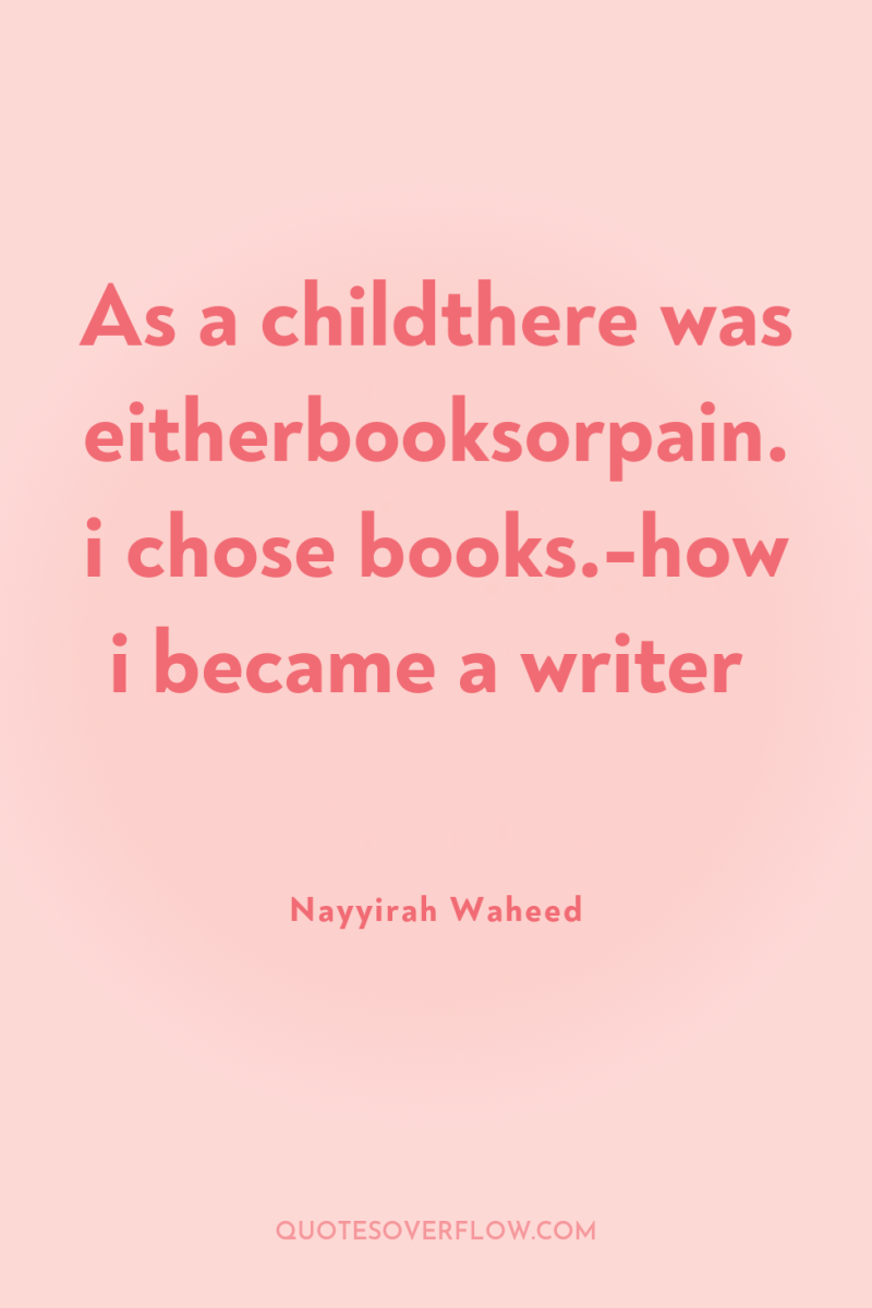 As a childthere was eitherbooksorpain.i chose books.-how i became a...