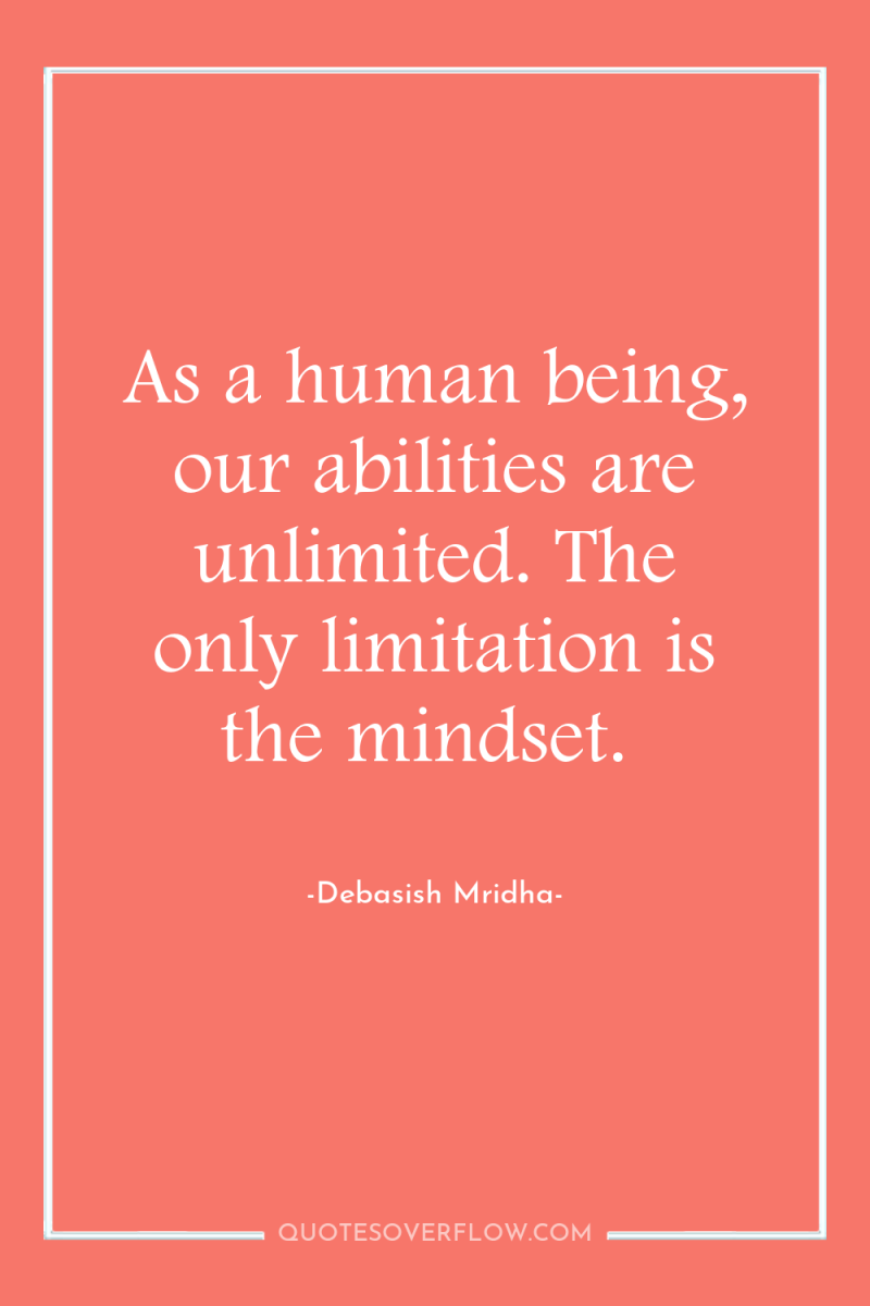 As a human being, our abilities are unlimited. The only...