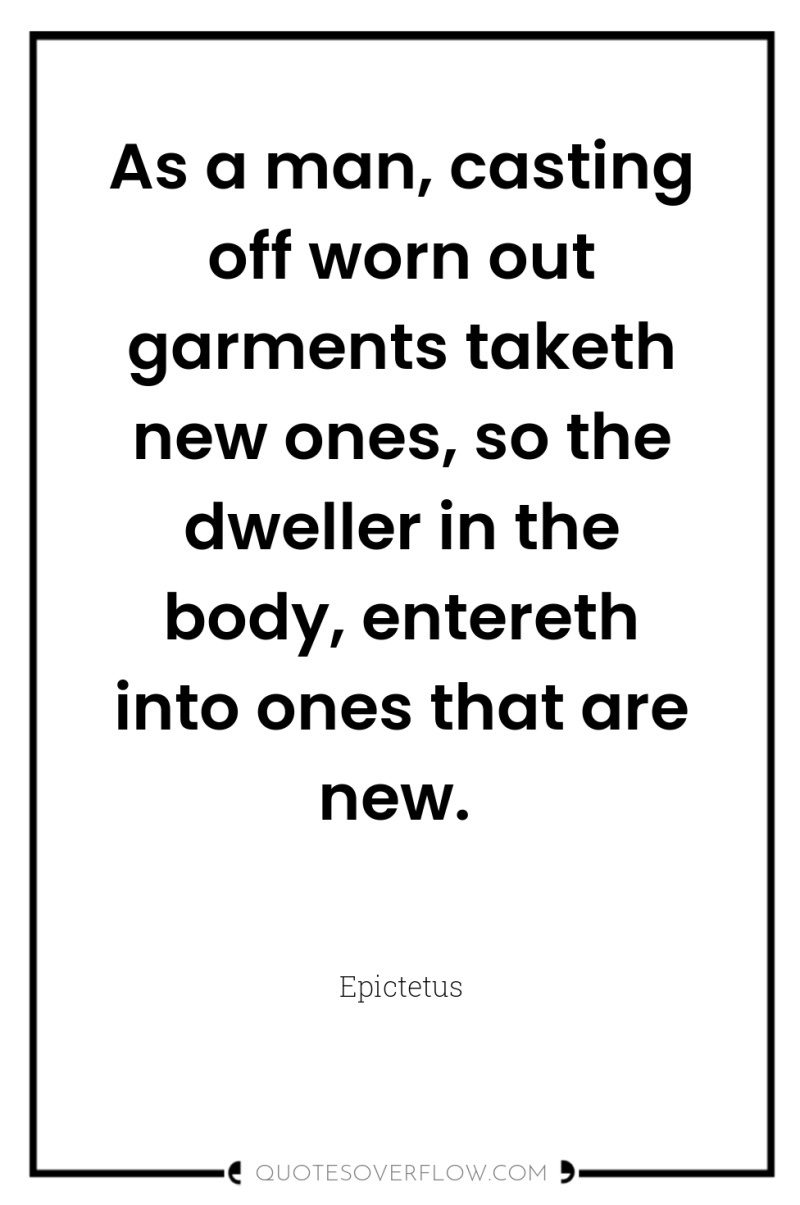 As a man, casting off worn out garments taketh new...