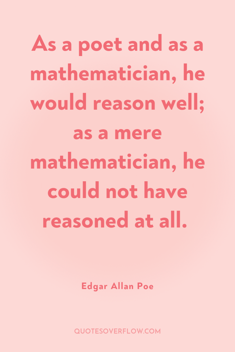 As a poet and as a mathematician, he would reason...