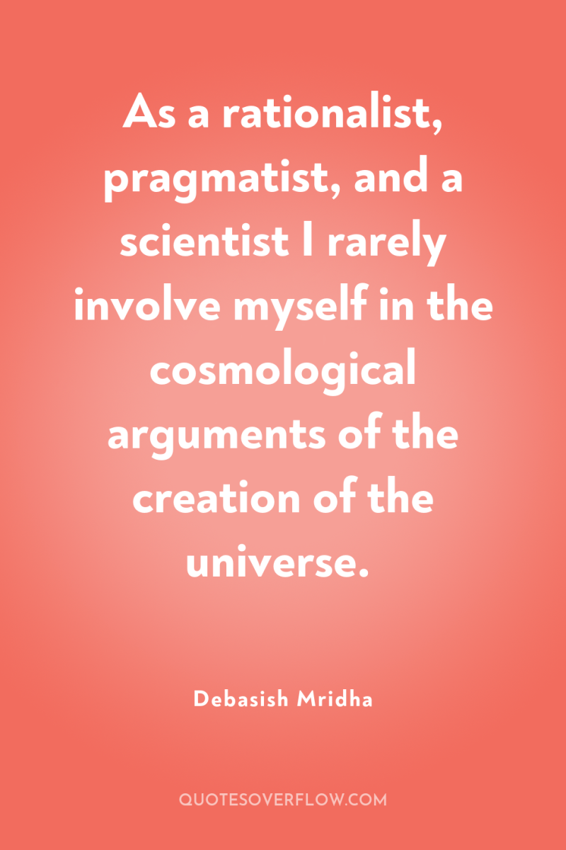As a rationalist, pragmatist, and a scientist I rarely involve...