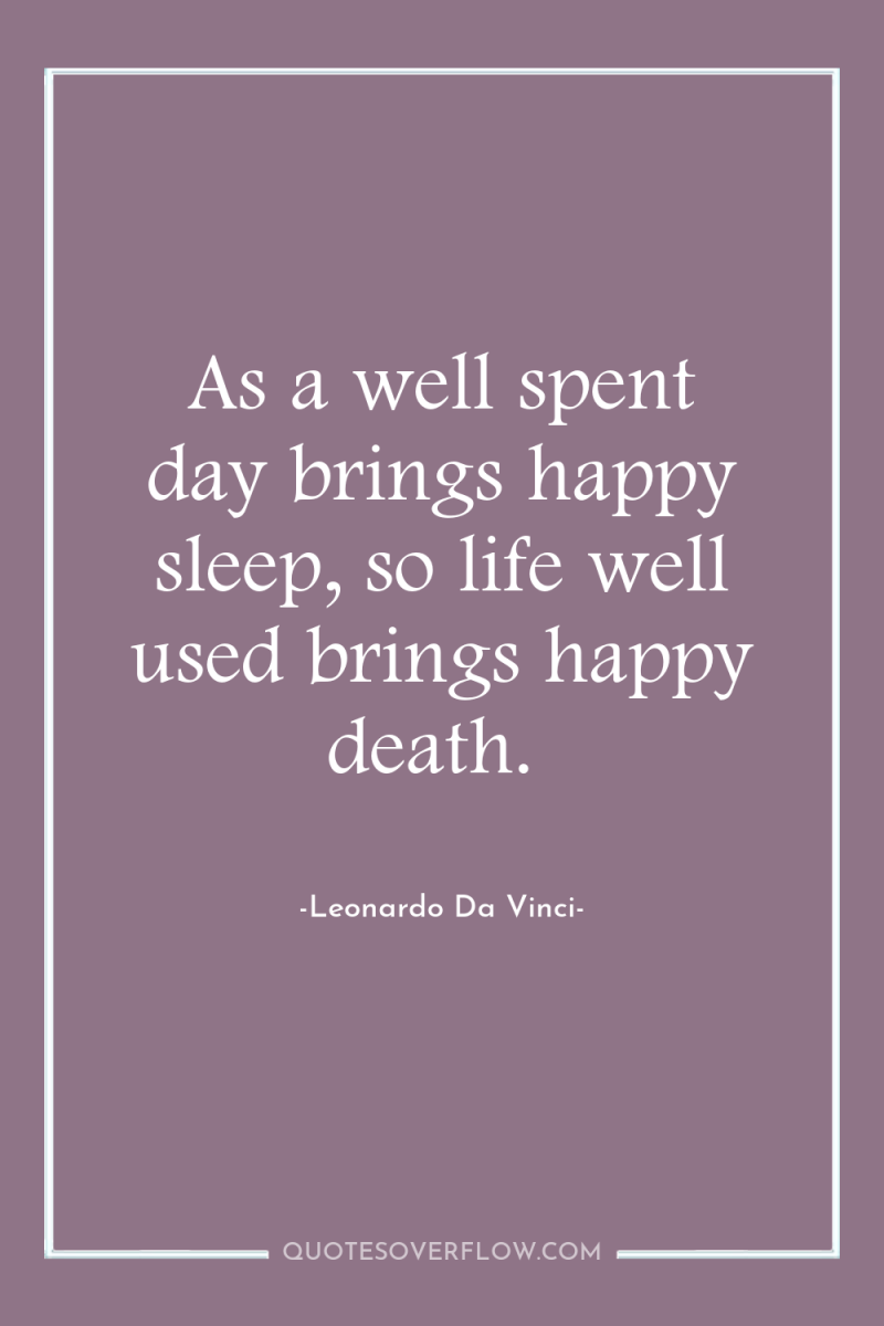 As a well spent day brings happy sleep, so life...