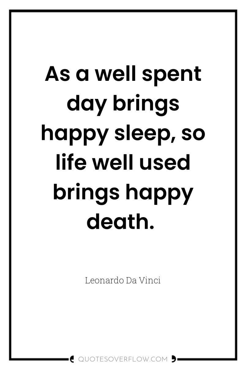 As a well spent day brings happy sleep, so life...