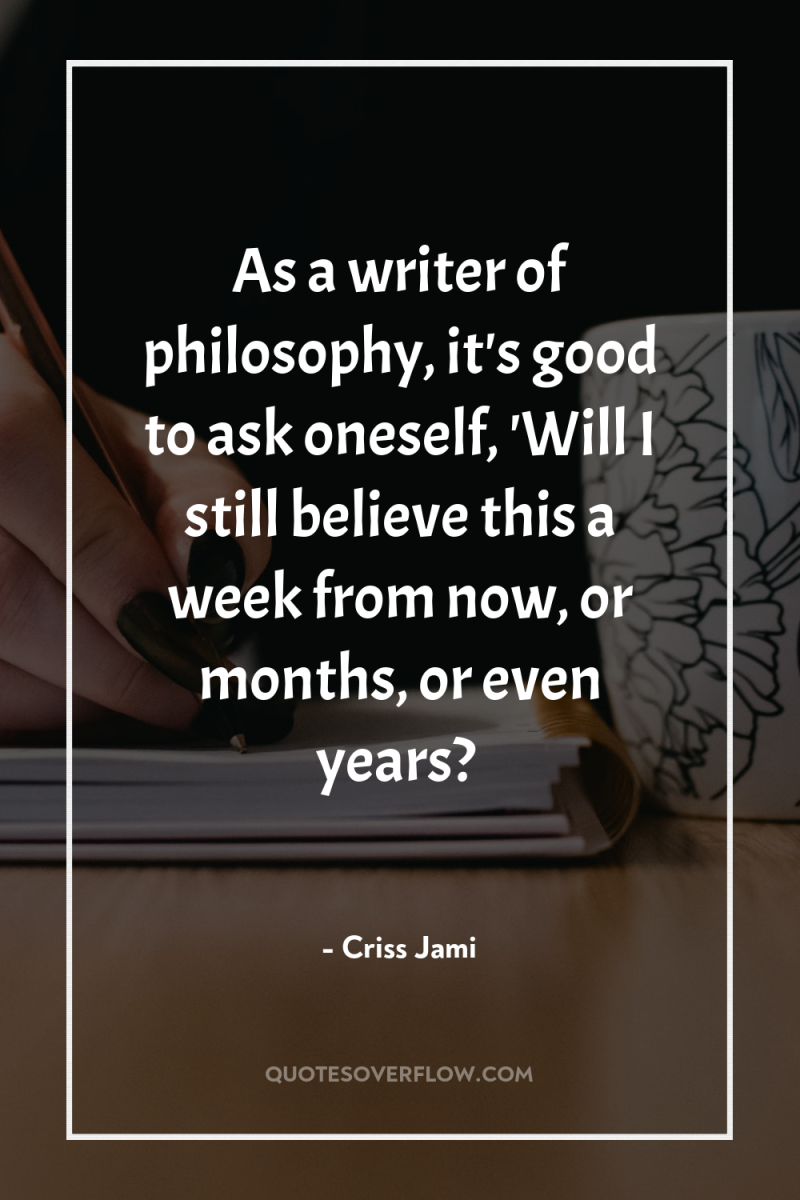 As a writer of philosophy, it's good to ask oneself,...