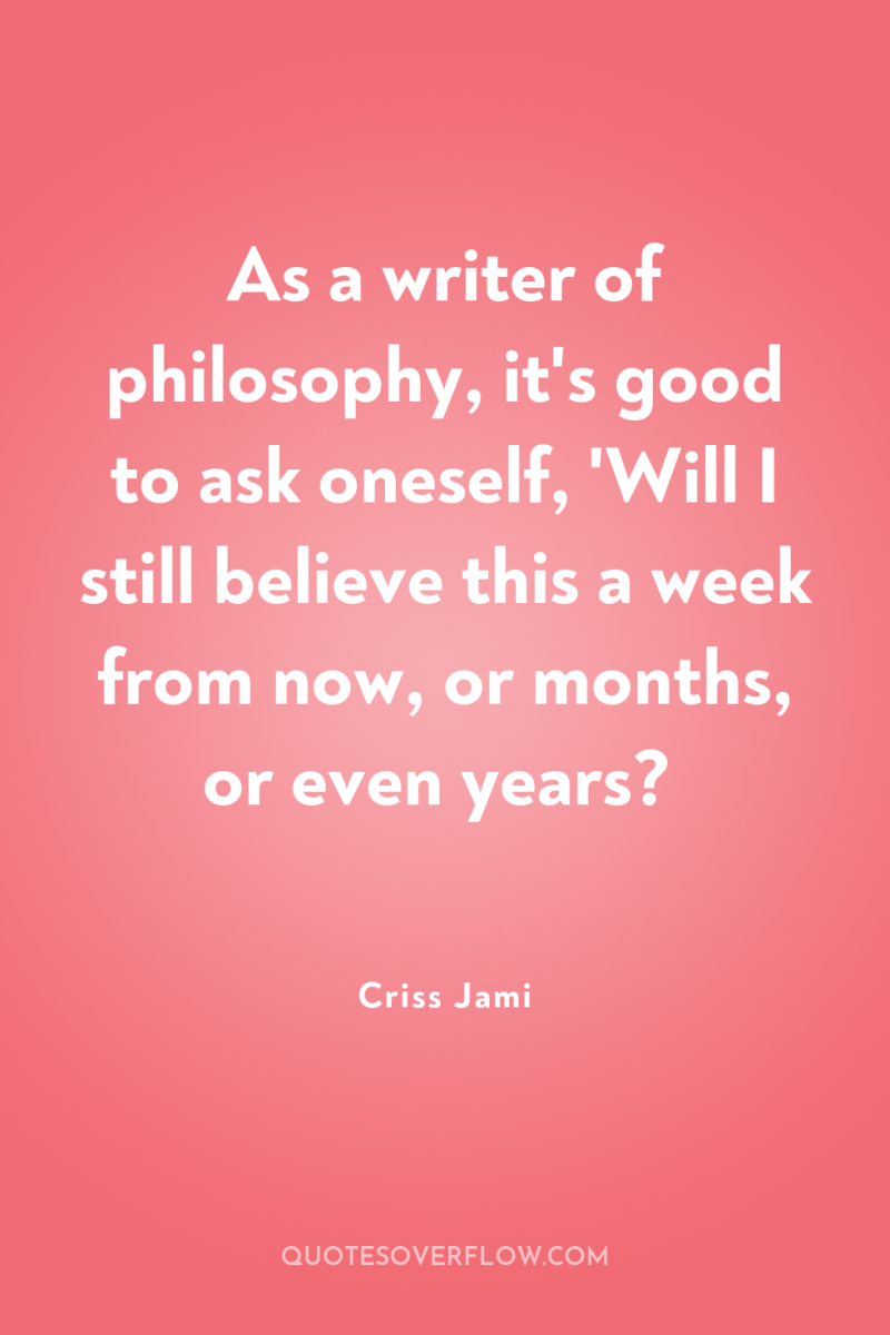 As a writer of philosophy, it's good to ask oneself,...