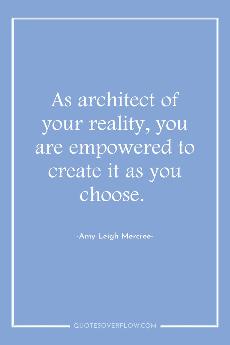 As architect of your reality, you are empowered to create...