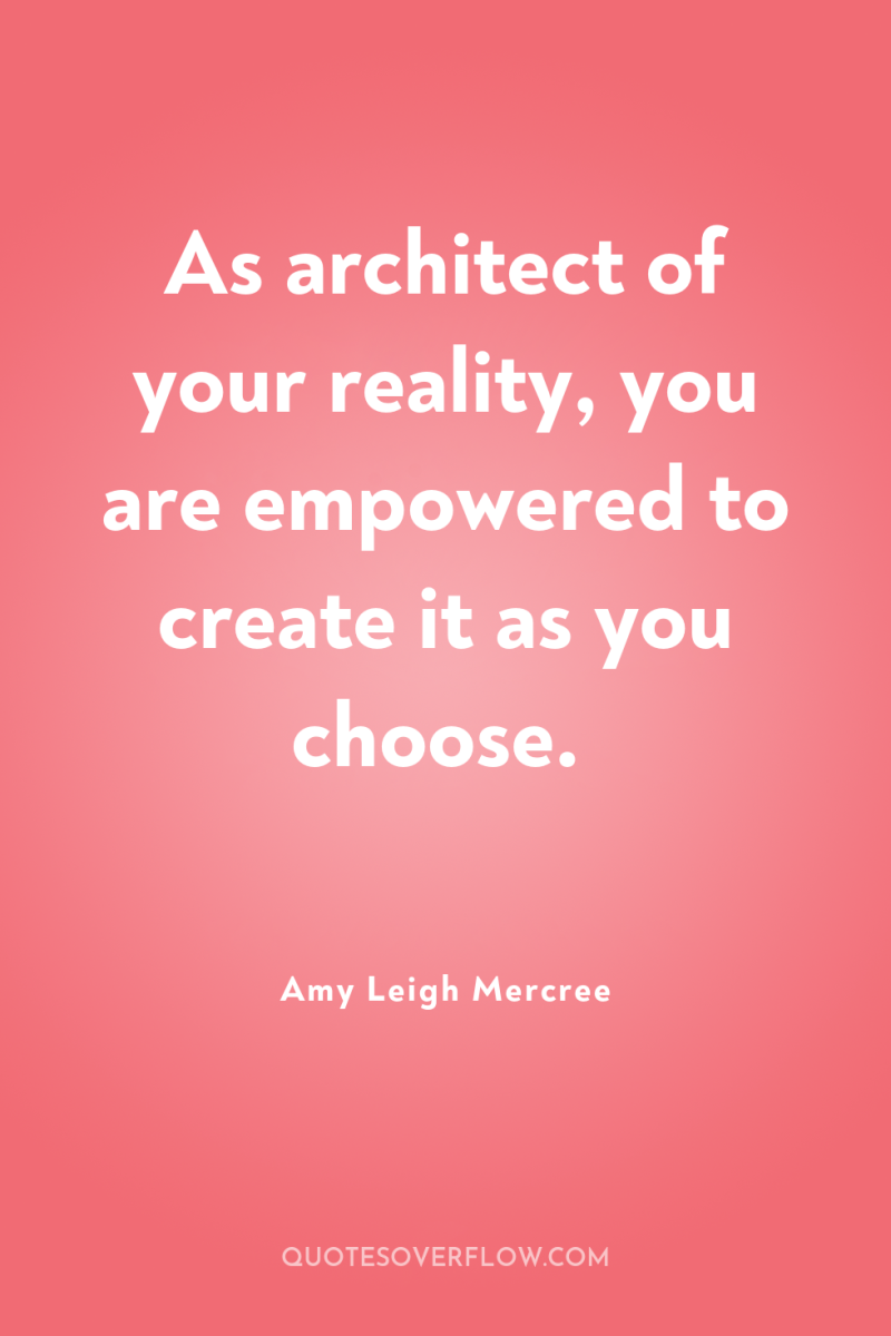As architect of your reality, you are empowered to create...
