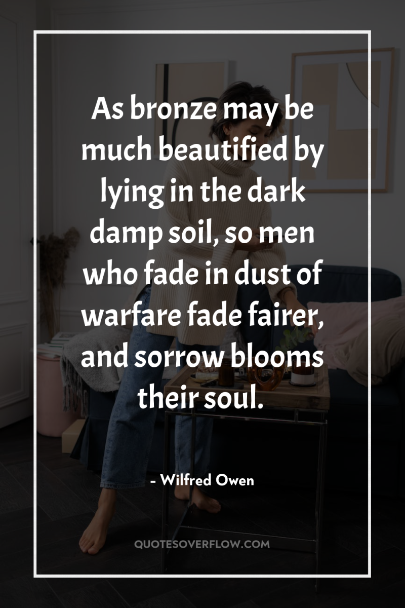 As bronze may be much beautified by lying in the...