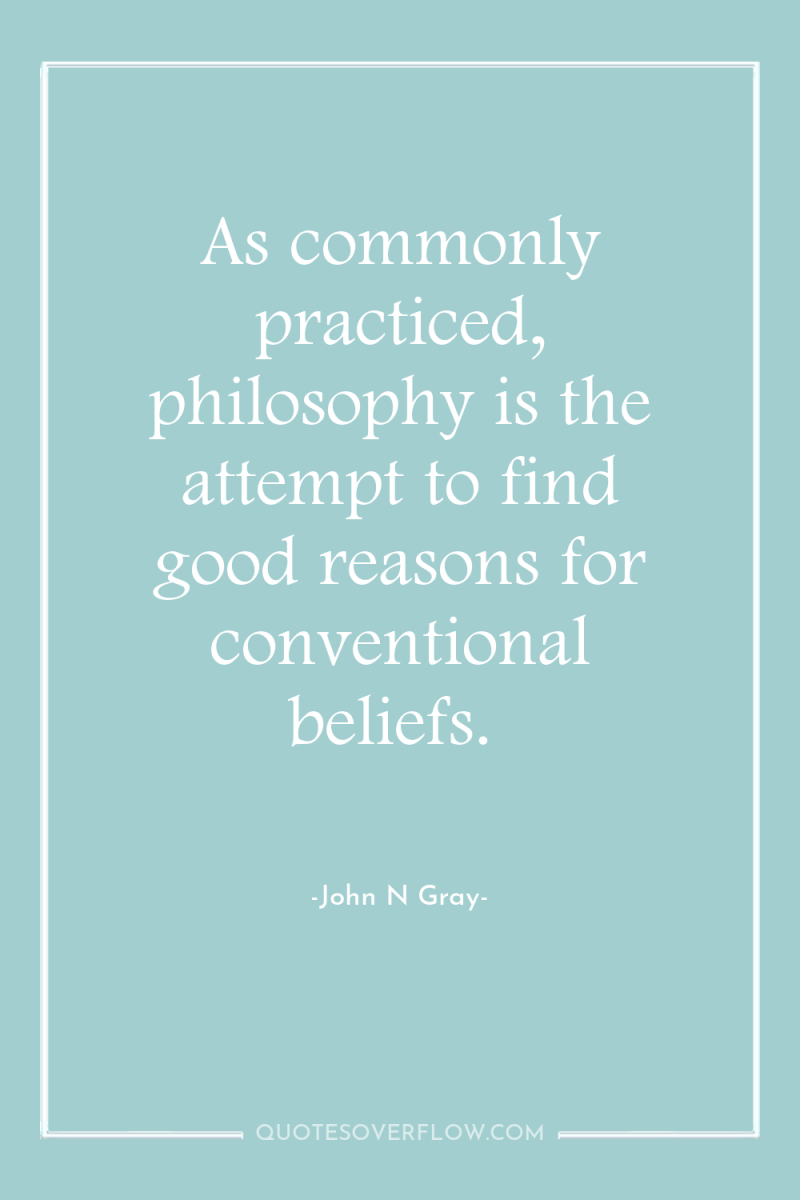 As commonly practiced, philosophy is the attempt to find good...