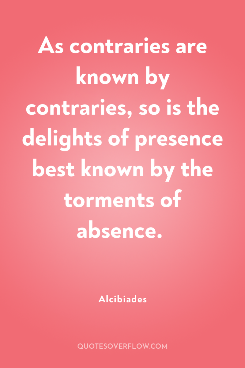 As contraries are known by contraries, so is the delights...