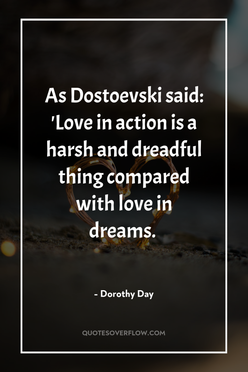 As Dostoevski said: 'Love in action is a harsh and...