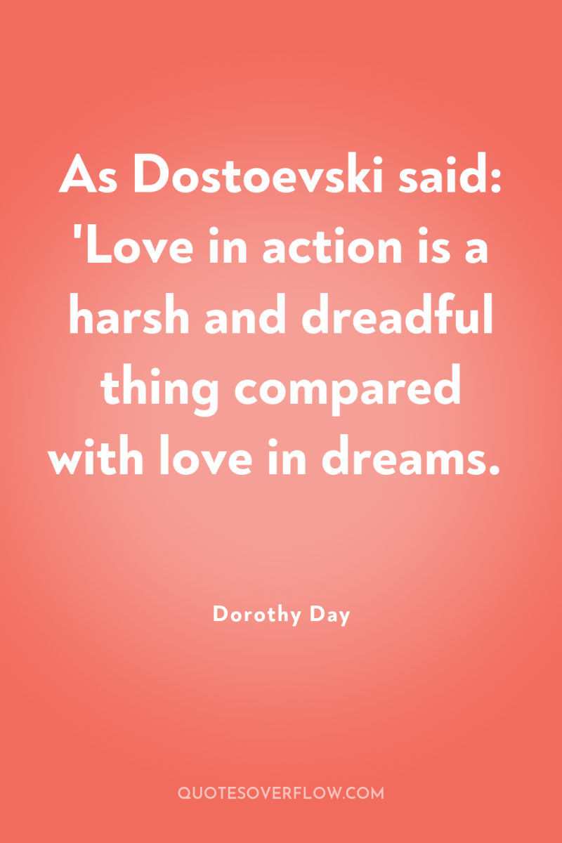 As Dostoevski said: 'Love in action is a harsh and...