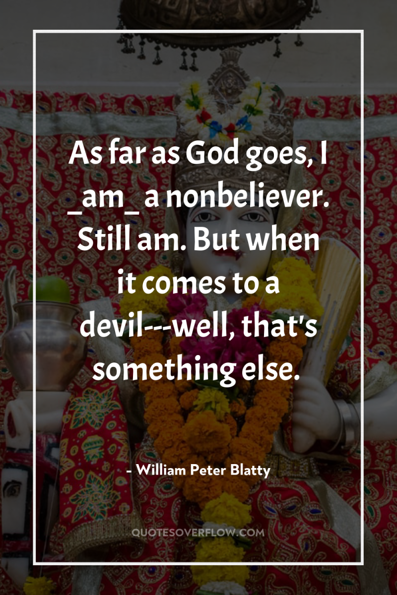As far as God goes, I _am_ a nonbeliever. Still...