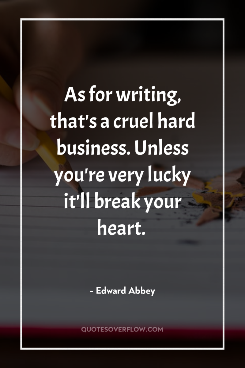 As for writing, that's a cruel hard business. Unless you're...