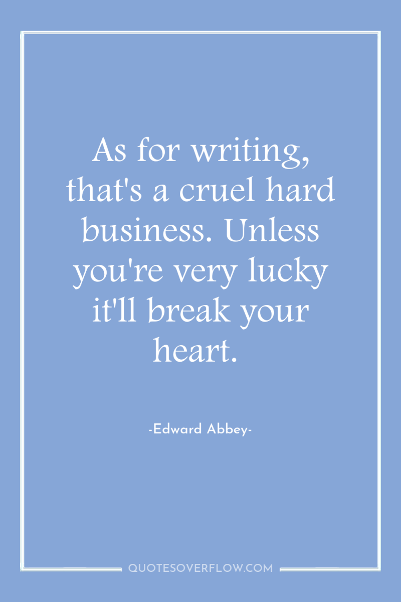 As for writing, that's a cruel hard business. Unless you're...