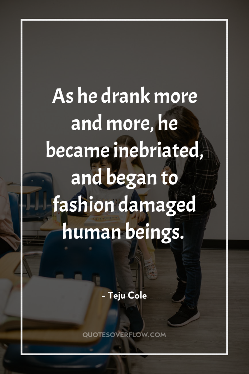 As he drank more and more, he became inebriated, and...