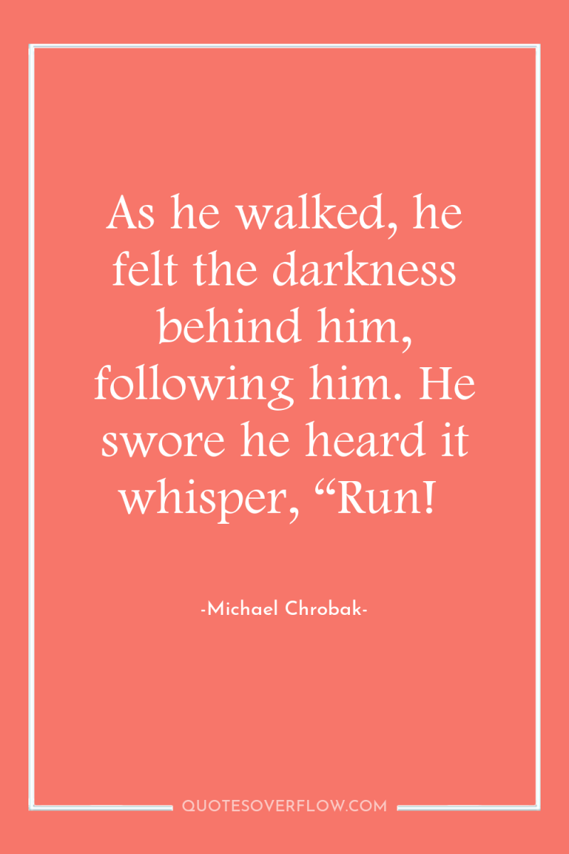 As he walked, he felt the darkness behind him, following...