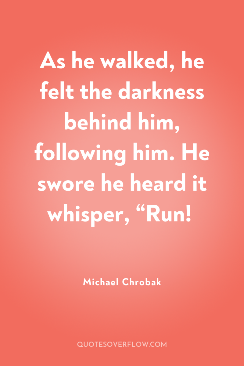 As he walked, he felt the darkness behind him, following...