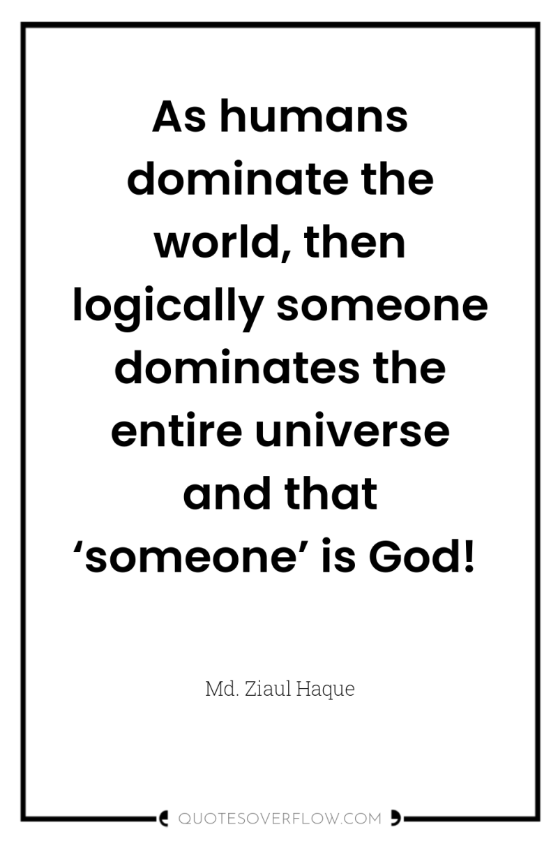 As humans dominate the world, then logically someone dominates the...