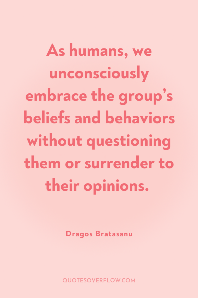 As humans, we unconsciously embrace the group’s beliefs and behaviors...