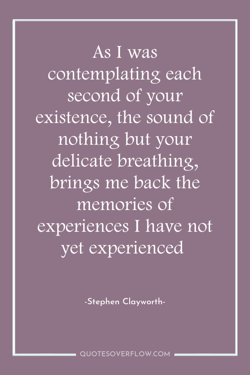 As I was contemplating each second of your existence, the...