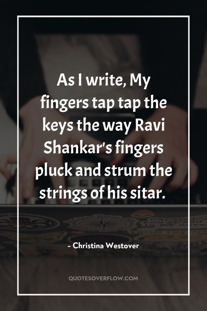 As I write, My fingers tap tap the keys the...