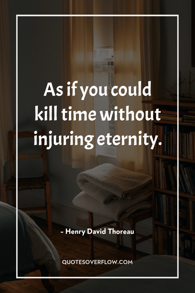As if you could kill time without injuring eternity. 