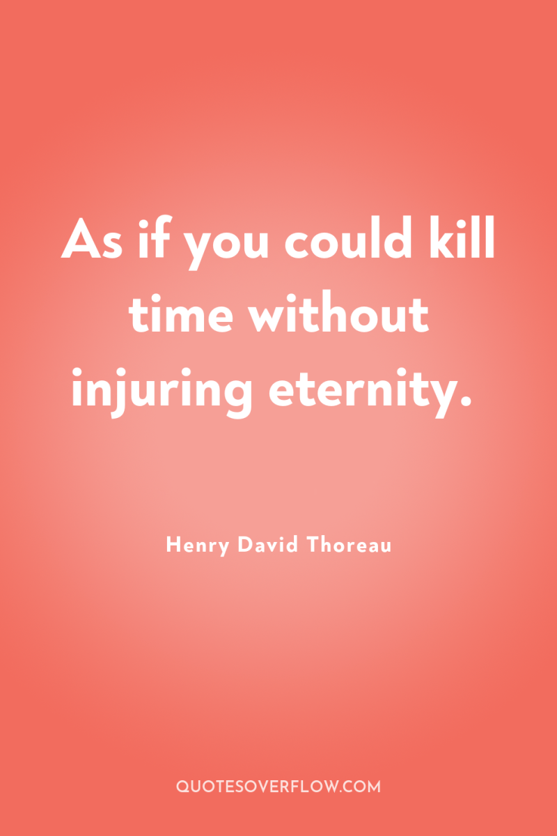 As if you could kill time without injuring eternity. 