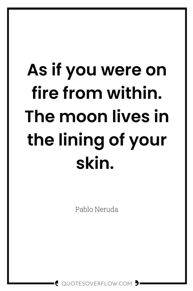 As if you were on fire from within. The moon...