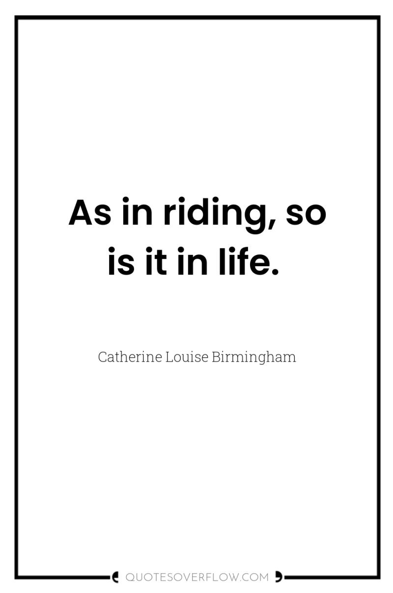 As in riding, so is it in life. 