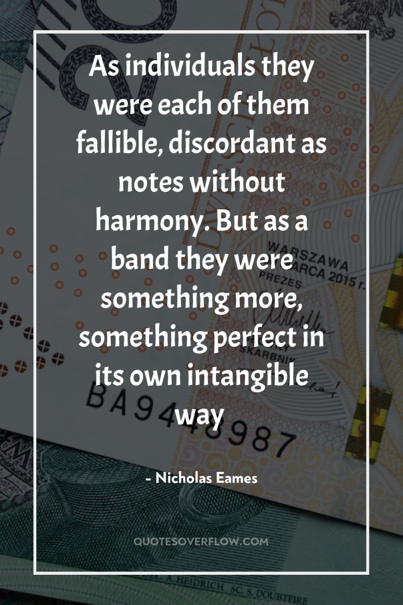 As individuals they were each of them fallible, discordant as...