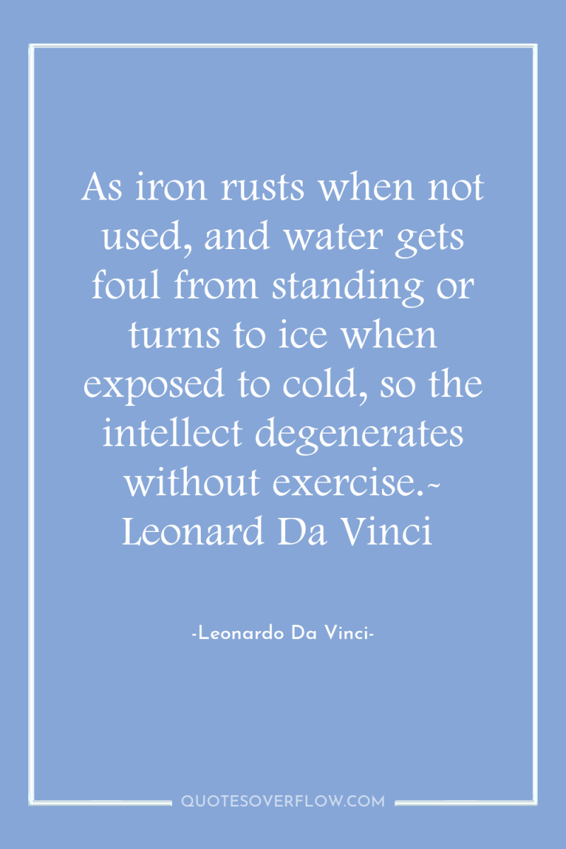 As iron rusts when not used, and water gets foul...