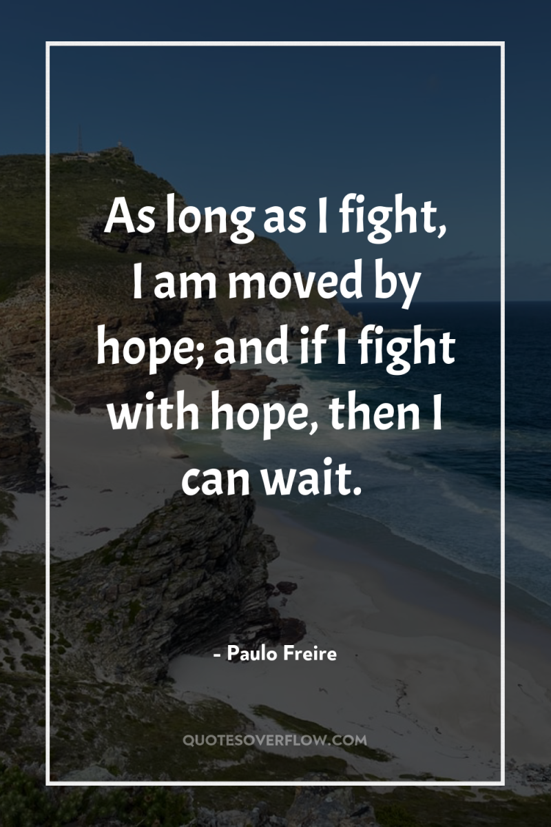 As long as I fight, I am moved by hope;...