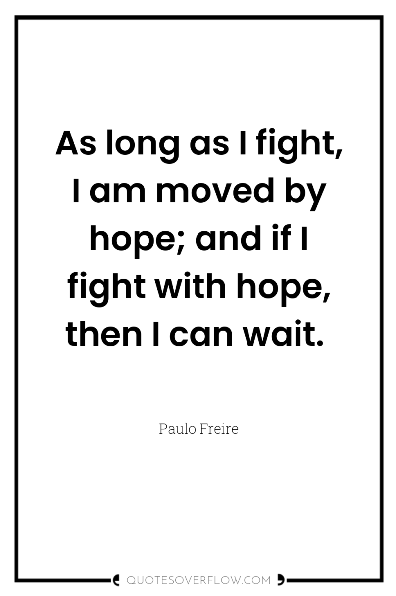 As long as I fight, I am moved by hope;...