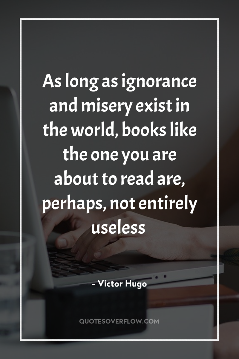 As long as ignorance and misery exist in the world,...