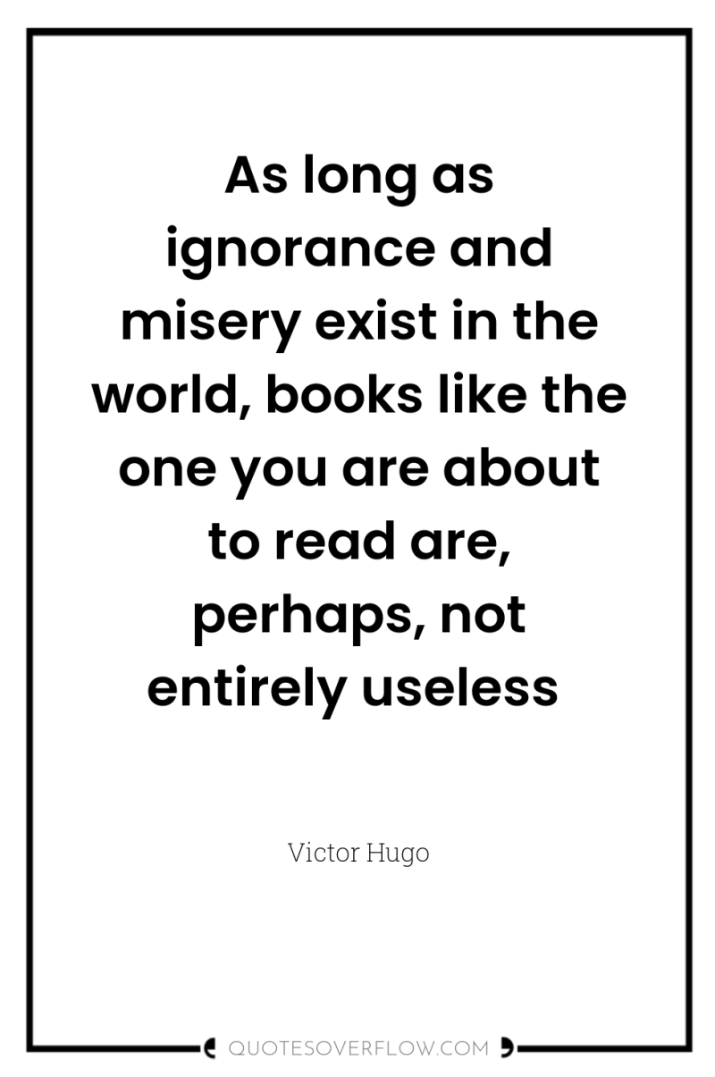 As long as ignorance and misery exist in the world,...