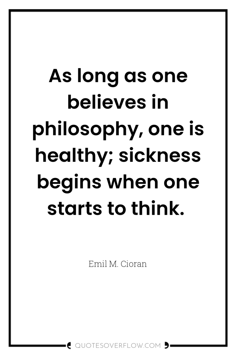 As long as one believes in philosophy, one is healthy;...