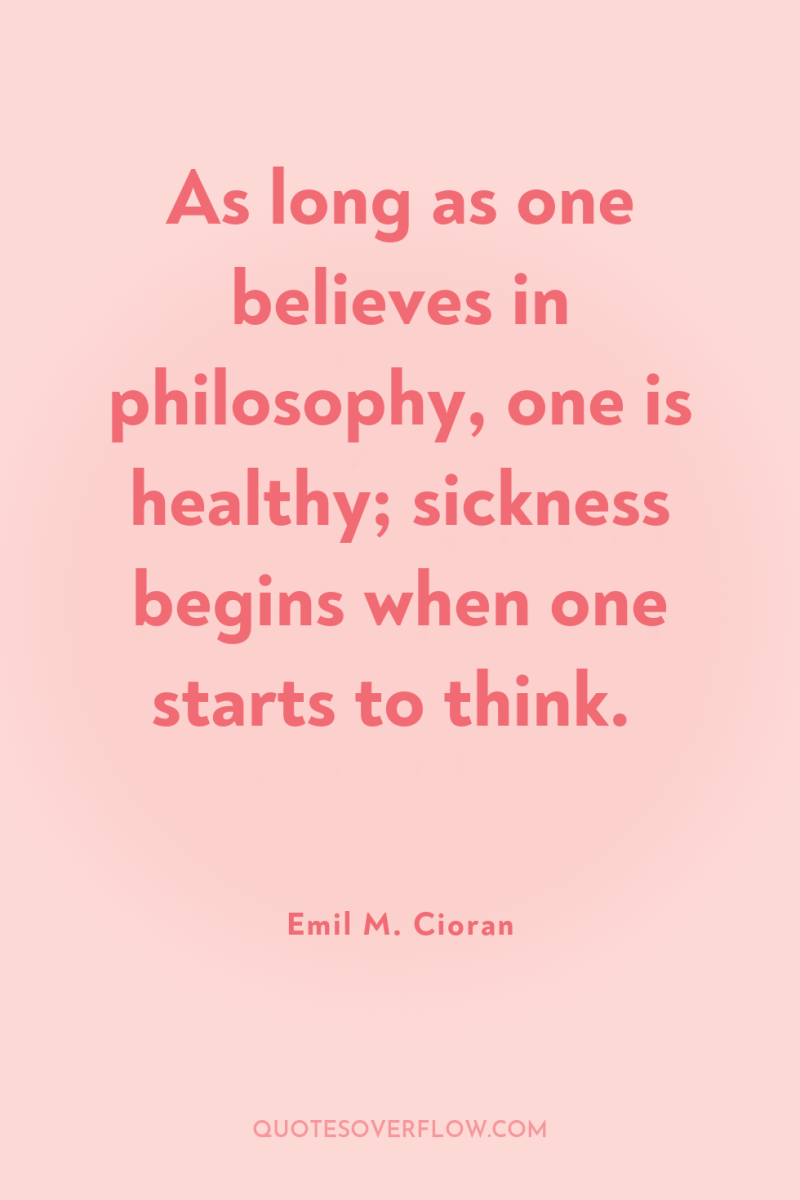 As long as one believes in philosophy, one is healthy;...