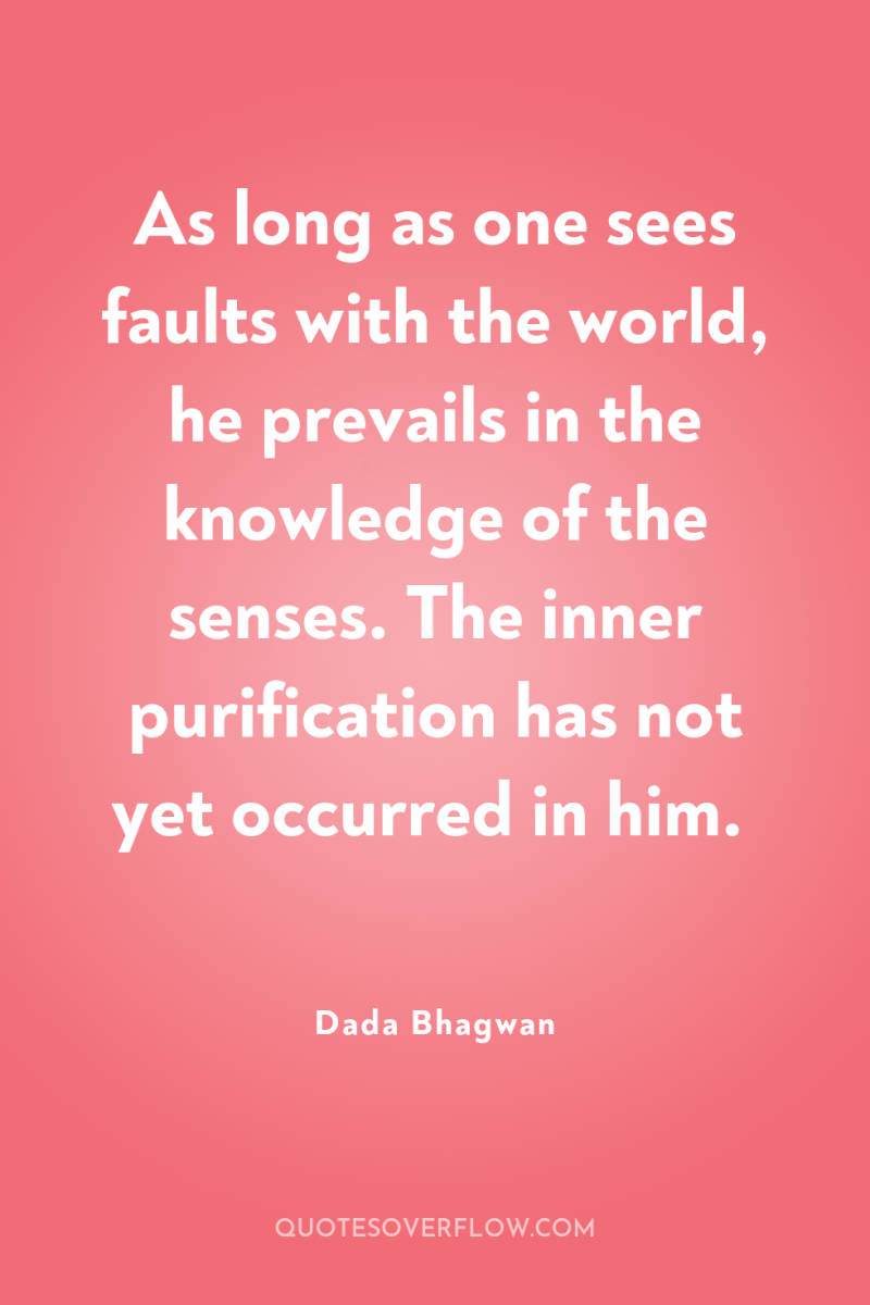 As long as one sees faults with the world, he...