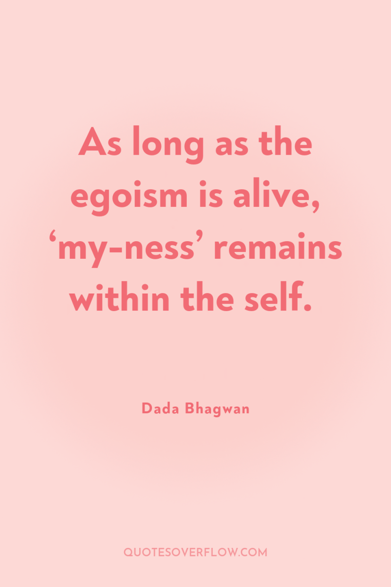 As long as the egoism is alive, ‘my-ness’ remains within...